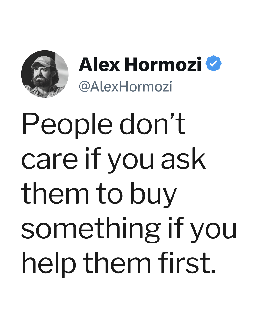The creative is a text-only image featuring a quote attributed to Alex Hormozi. The quote states, "People don't care if you ask them to buy something if you help them first." The background is plain white, and the text is in a large, bold, black sans-serif font. Alex Hormozi's profile picture and Twitter handle are visible in the top left corner.