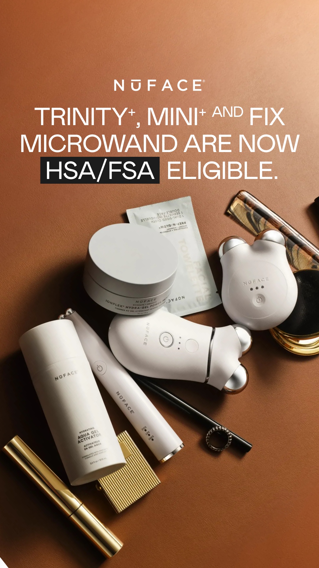 A collection of white NuFace facial toning devices and skincare products are artfully arranged on a brown textured surface. Prominently displayed at the top of the image is the NuFace logo, followed by the headline "TRINITY+, MINI+ AND FIX MICROWAND ARE NOW HSA/FSA ELIGIBLE." The text "HSA/FSA ELIGIBLE." is highlighted in a black box. The products include the Trinity+, Mini+, and Fix devices, along with a jar of gel and a cleansing cloth packet.