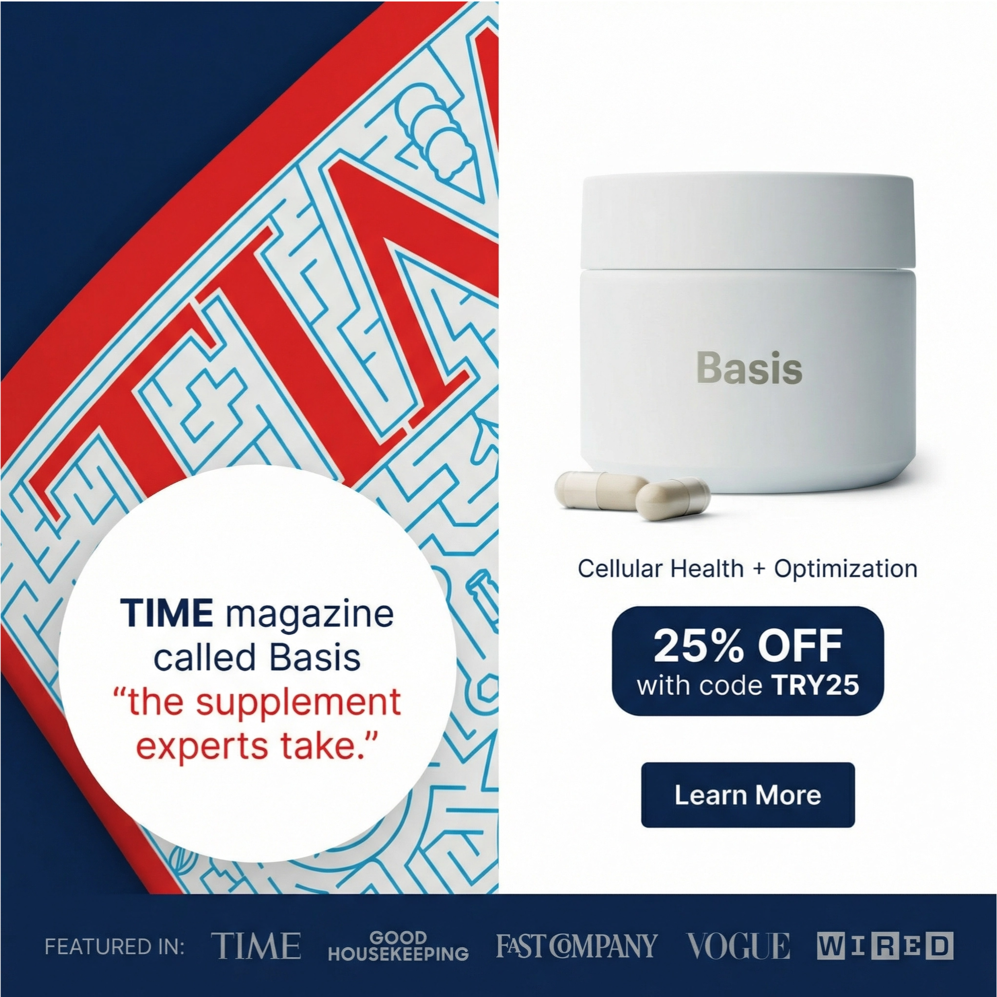 The ad features a white jar of Basis supplements with two capsules in front of it. To the left, a circular graphic contains text stating that TIME magazine called Basis "the supplement experts take." Below the product image, a dark blue banner displays "25% OFF with code TRY25" and a "Learn More" button. The bottom of the ad shows logos of publications like TIME, Good Housekeeping, Fast Company, Vogue, and Wired.