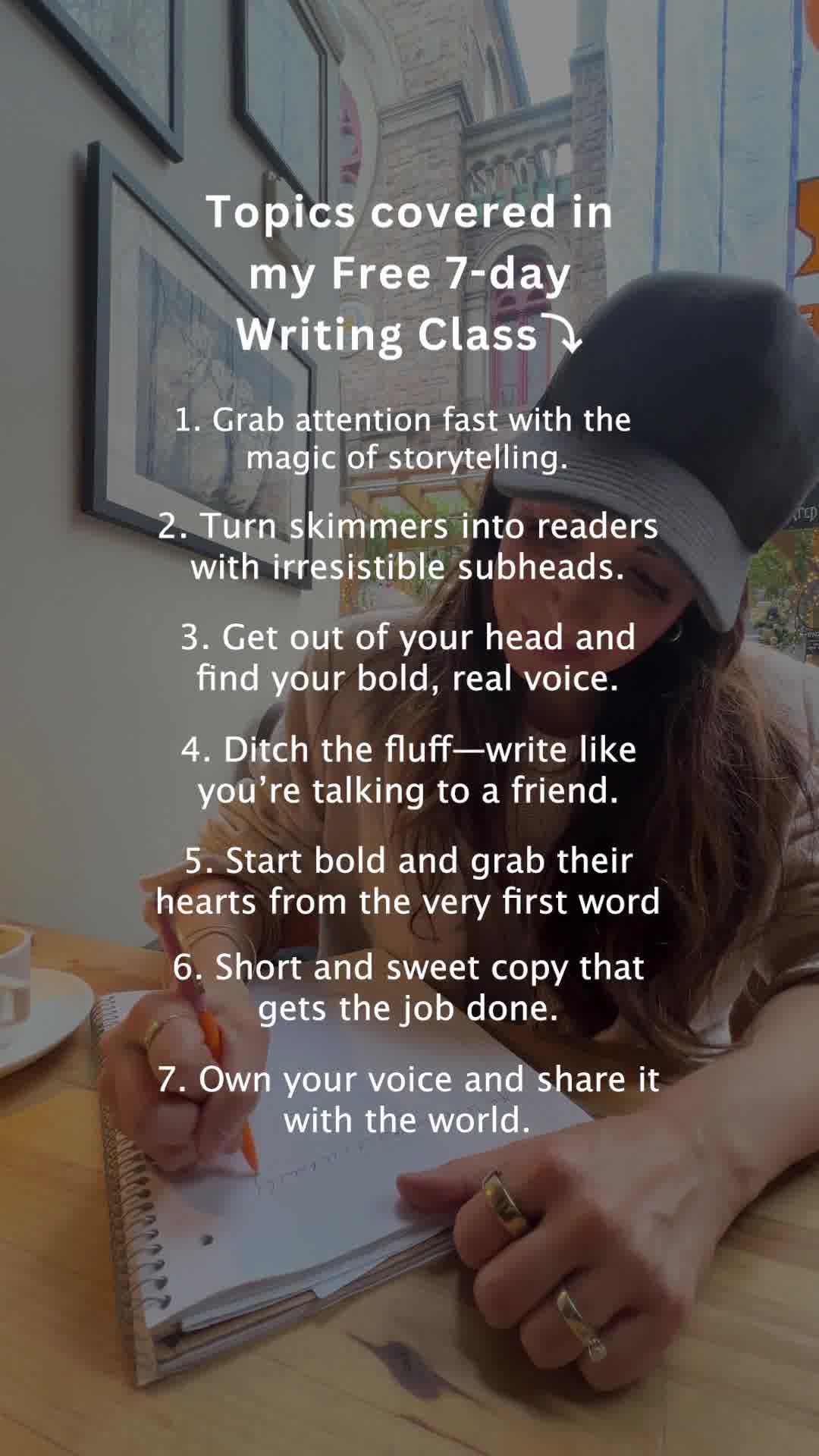 The creative is a lifestyle image with text overlay. A woman wearing a black cap is visible from the shoulders up, looking down at a notebook and writing with a pen. The text on the screen lists seven topics covered in a free 7-day writing class. The topics include grabbing attention with storytelling, turning skimmers into readers with subheads, finding one's voice, writing like talking to a friend, starting bold, writing short and sweet copy, and owning one's voice to share with the world.