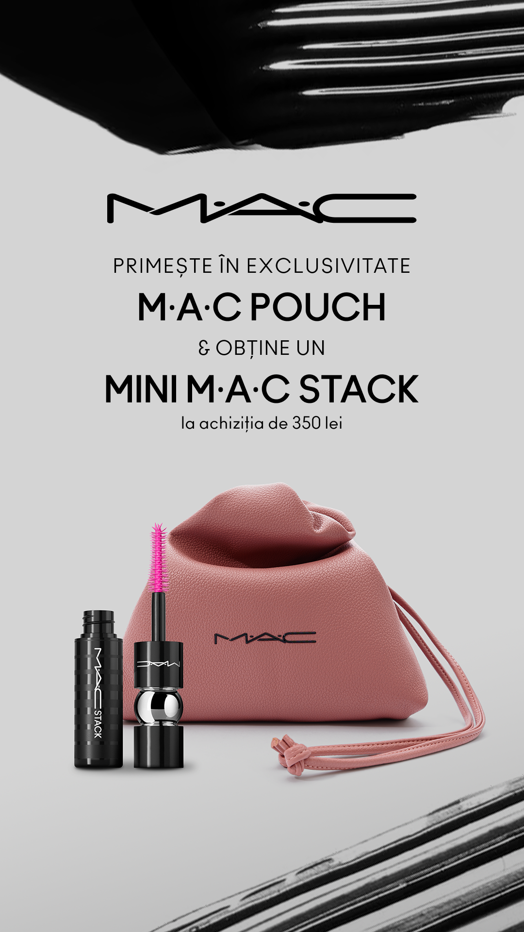 The ad displays the MAC Cosmetics logo at the top, followed by text that reads "PRIMEȘTE ÎN EXCLUSIVITATE M·A·C POUCH & OBȚINE UN MINI M·A·C STACK la achiziția de 350 lei". Below this, a pink makeup pouch is shown alongside two MAC Stack mascara products. The overall presentation is clean and focuses on the promotional offer.