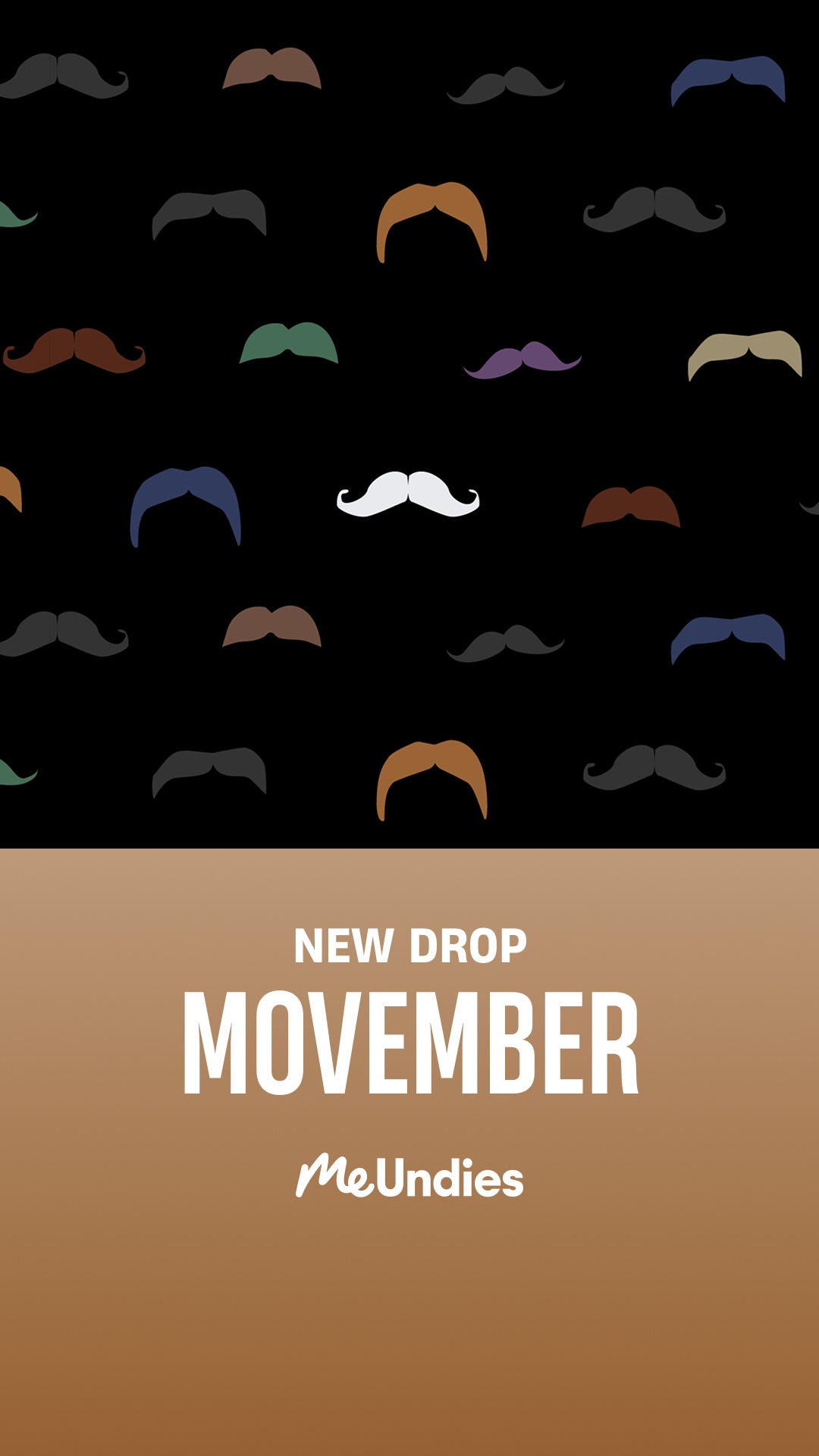 The creative features a repeating pattern of various mustaches on a black background. Below this pattern, a solid brown section displays white text. The top line reads "NEW DROP" in a smaller font, followed by "MOVEMBER" in a large, bold font. At the bottom of this section, the MeUndies logo is displayed in white.