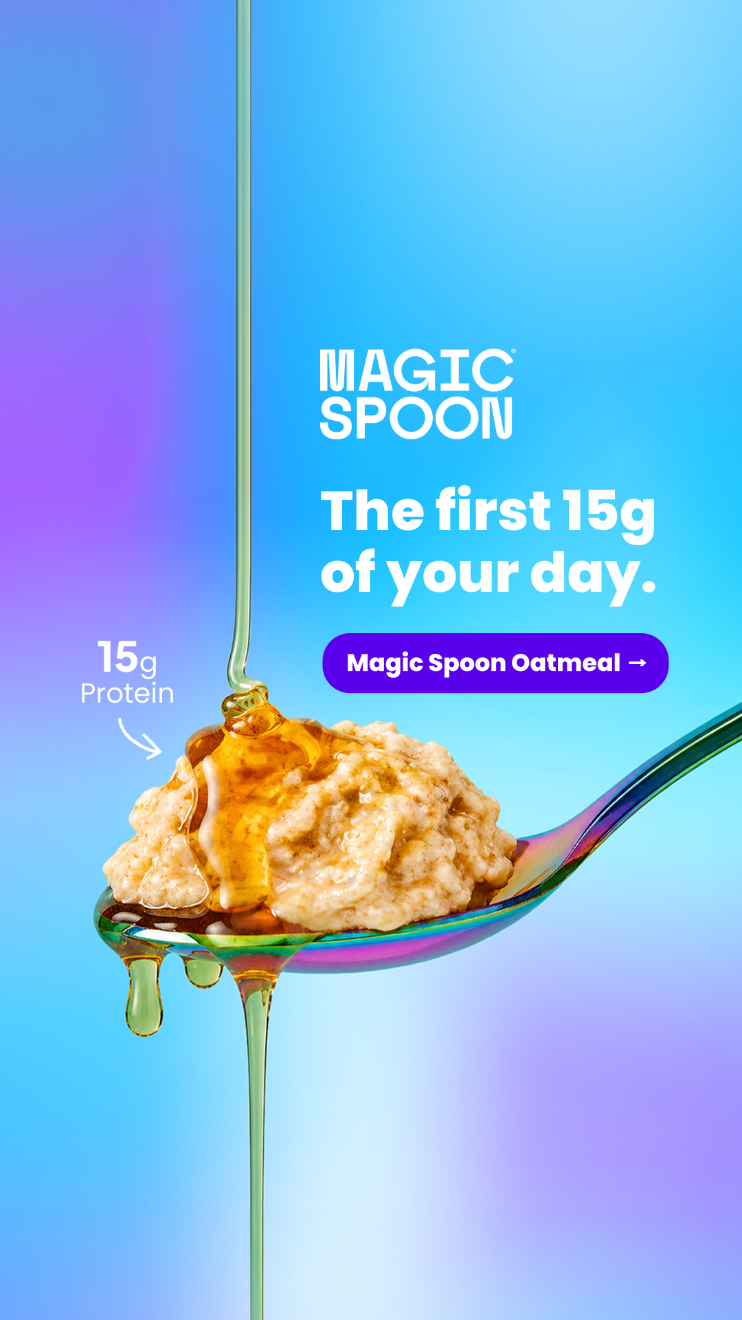 A close-up shot shows a spoonful of oatmeal with honey being drizzled on top. Text on the screen reads "Magic Spoon" and "The first 15g of your day." Below this, a purple button with white text says "Magic Spoon Oatmeal ->". To the left of the oatmeal, text indicates "15g Protein" with an arrow pointing to the oatmeal. The background is a gradient of blue and purple.