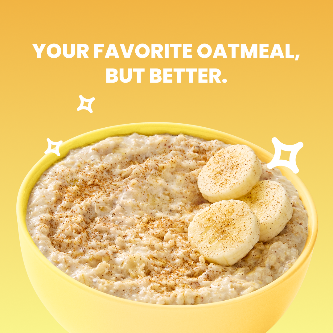 A close-up shot of a bowl of oatmeal topped with sliced bananas and a sprinkle of cinnamon. The oatmeal is in a bright yellow bowl against a yellow gradient background. White starburst graphics are placed around the bowl. The text "YOUR FAVORITE OATMEAL, BUT BETTER." is displayed prominently in white, bold, sans-serif font at the top of the image.