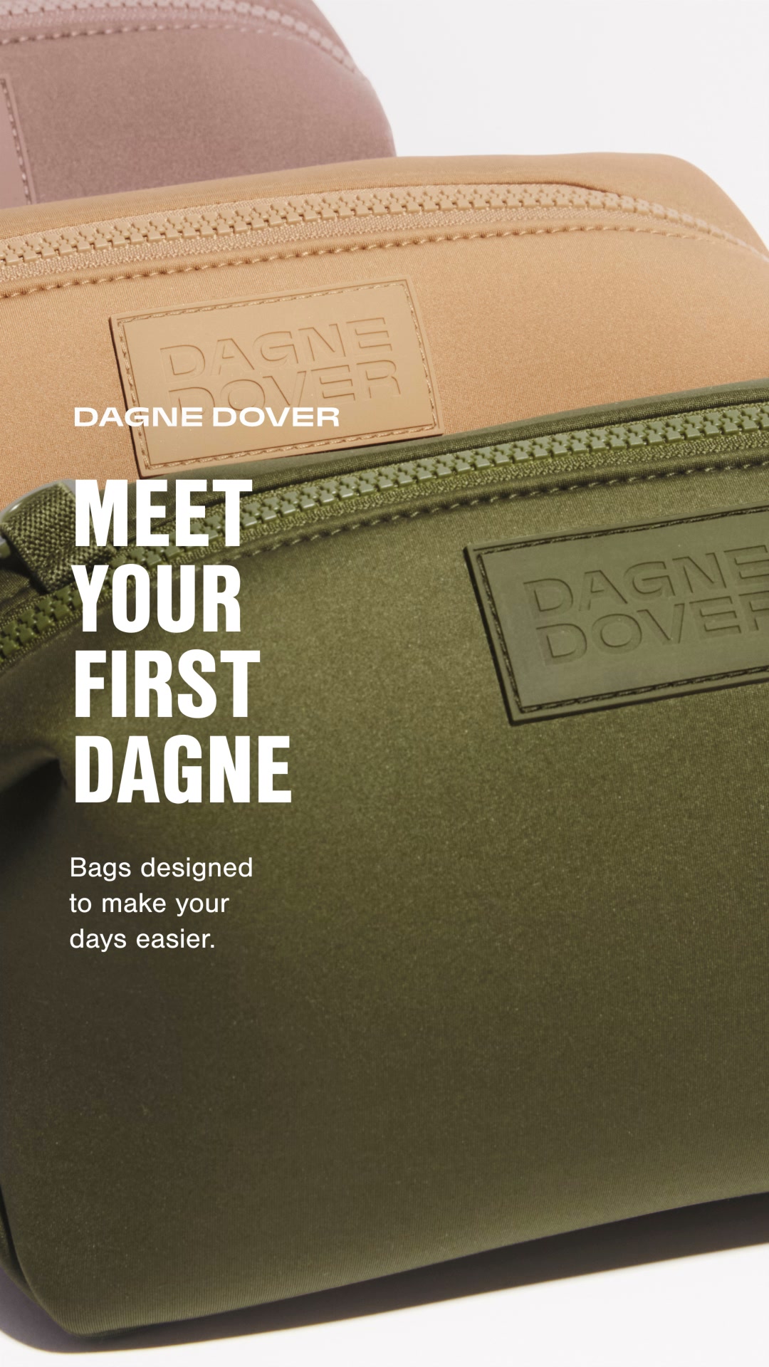 The creative is a close-up shot of three Dagne Dover bags in different colors: taupe, tan, and olive green. The bags are stacked on top of each other, with the olive green bag in the foreground. The text "DAGNE DOVER" is visible on a leather patch on the tan and olive green bags. Large white text overlays the image, reading "MEET YOUR FIRST DAGNE". Below this, smaller white text states, "Bags designed to make your days easier."