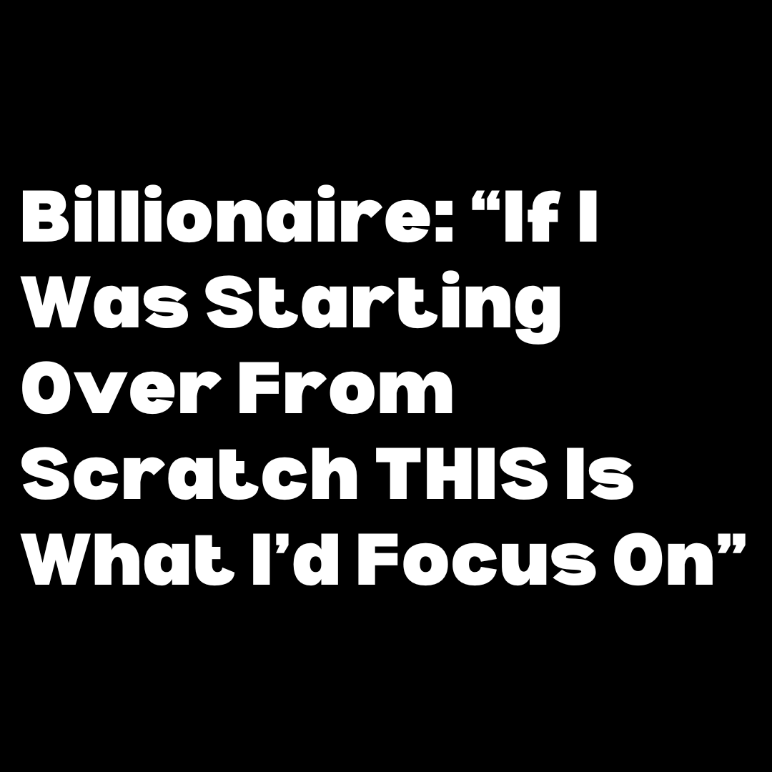 The creative is a text-only ad with a black background and bold white sans-serif text. The text reads, "Billionaire: 'If I Was Starting Over From Scratch THIS Is What I'd Focus On'". The text is centered and takes up most of the screen. There is no other imagery or branding present.