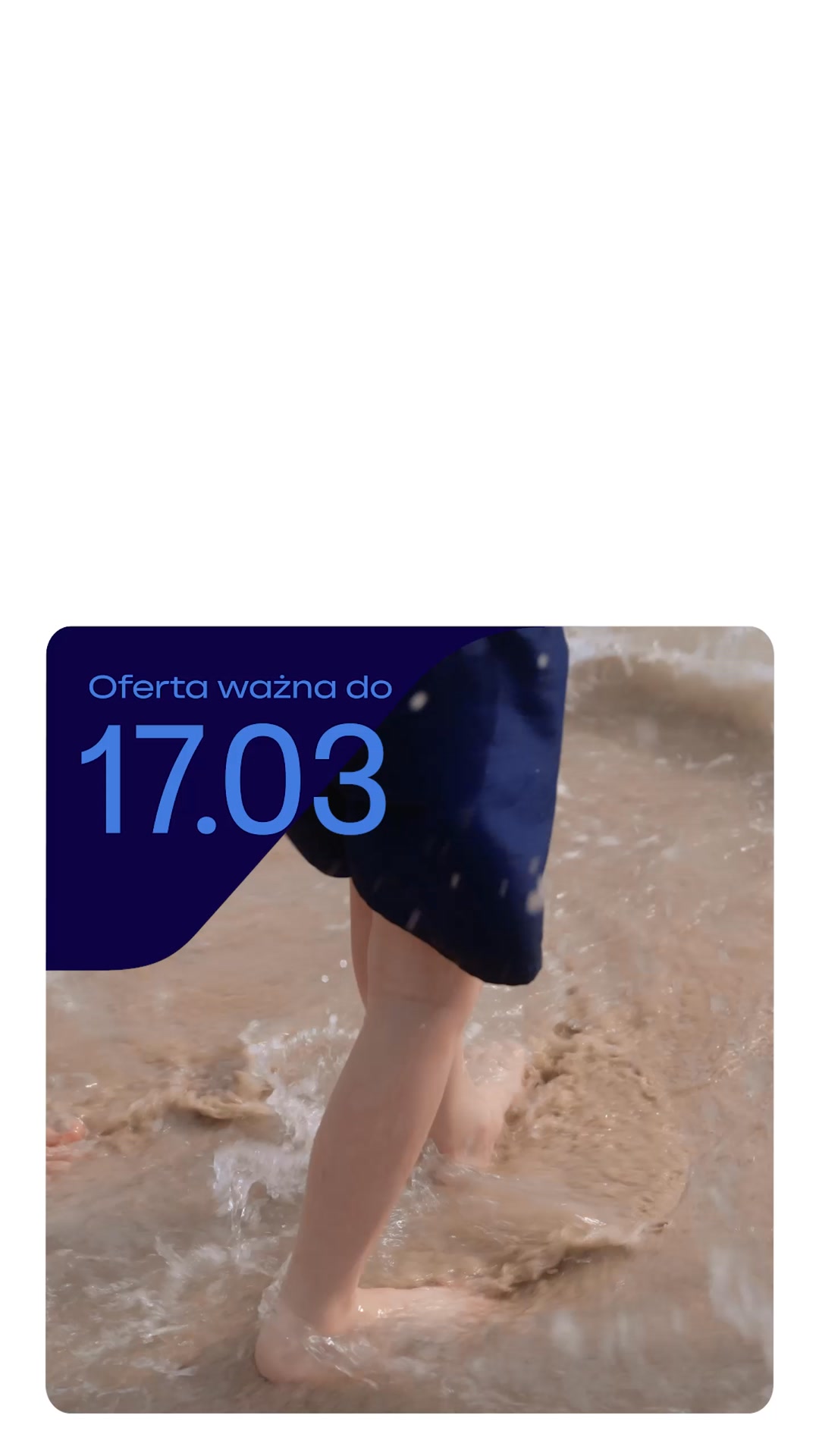 A close-up shot shows a person's legs and feet wading through shallow water on a sandy beach. The image has a dark blue overlay in the bottom left corner with white text that reads "Oferta ważna do 17.03" (Offer valid until 17.03). The overall scene evokes a sense of summer or vacation.