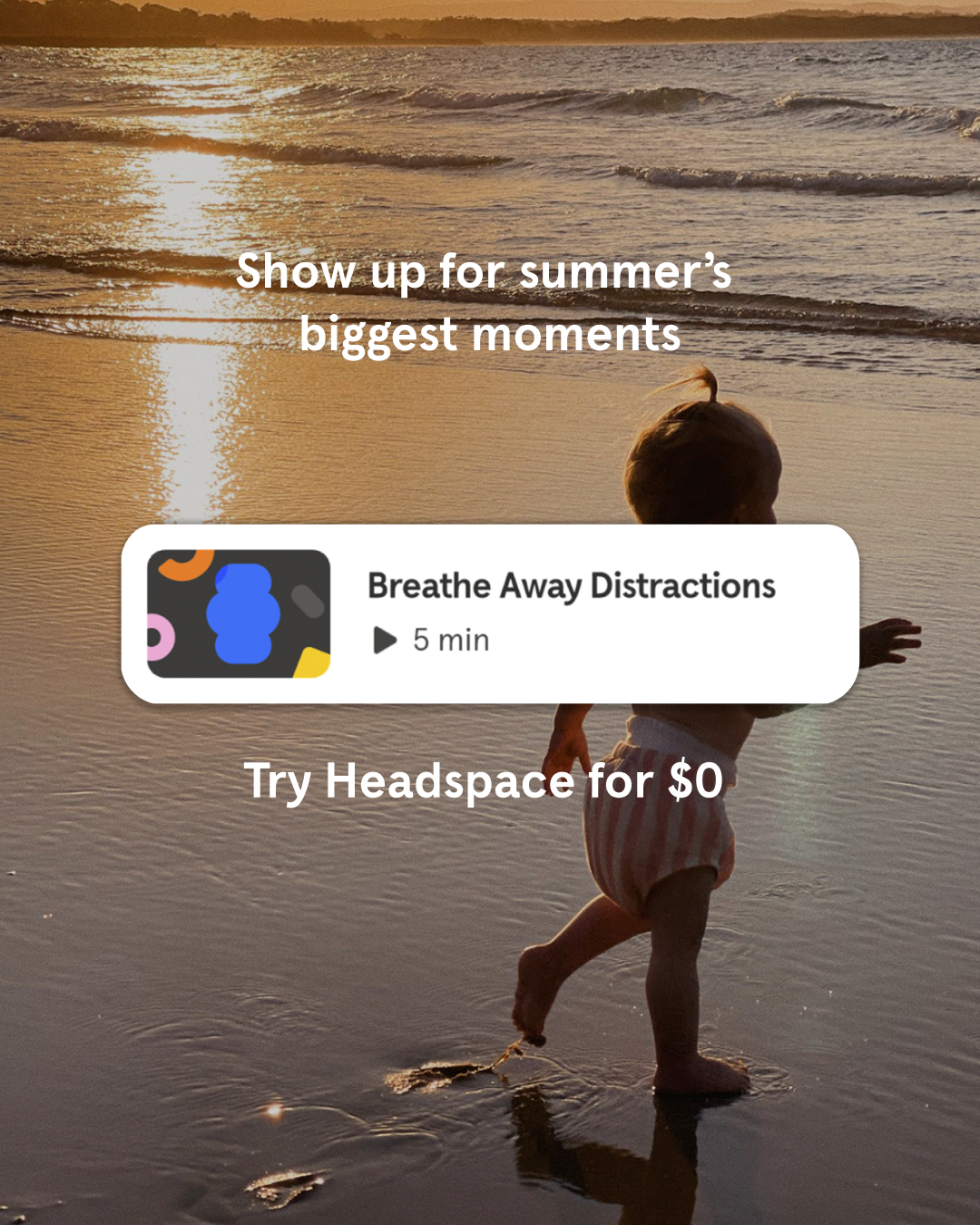 A serene beach scene at sunset with gentle waves rolling onto the shore. In the foreground, a young child walks along the wet sand, leaving footprints. Overlayed on the image is a card that reads "Breathe Away Distractions" with a play button and "5 min" below it. Below the card, text states "Try Headspace for $0." The overall mood is peaceful and inviting, suggesting a moment of calm amidst summer activities.