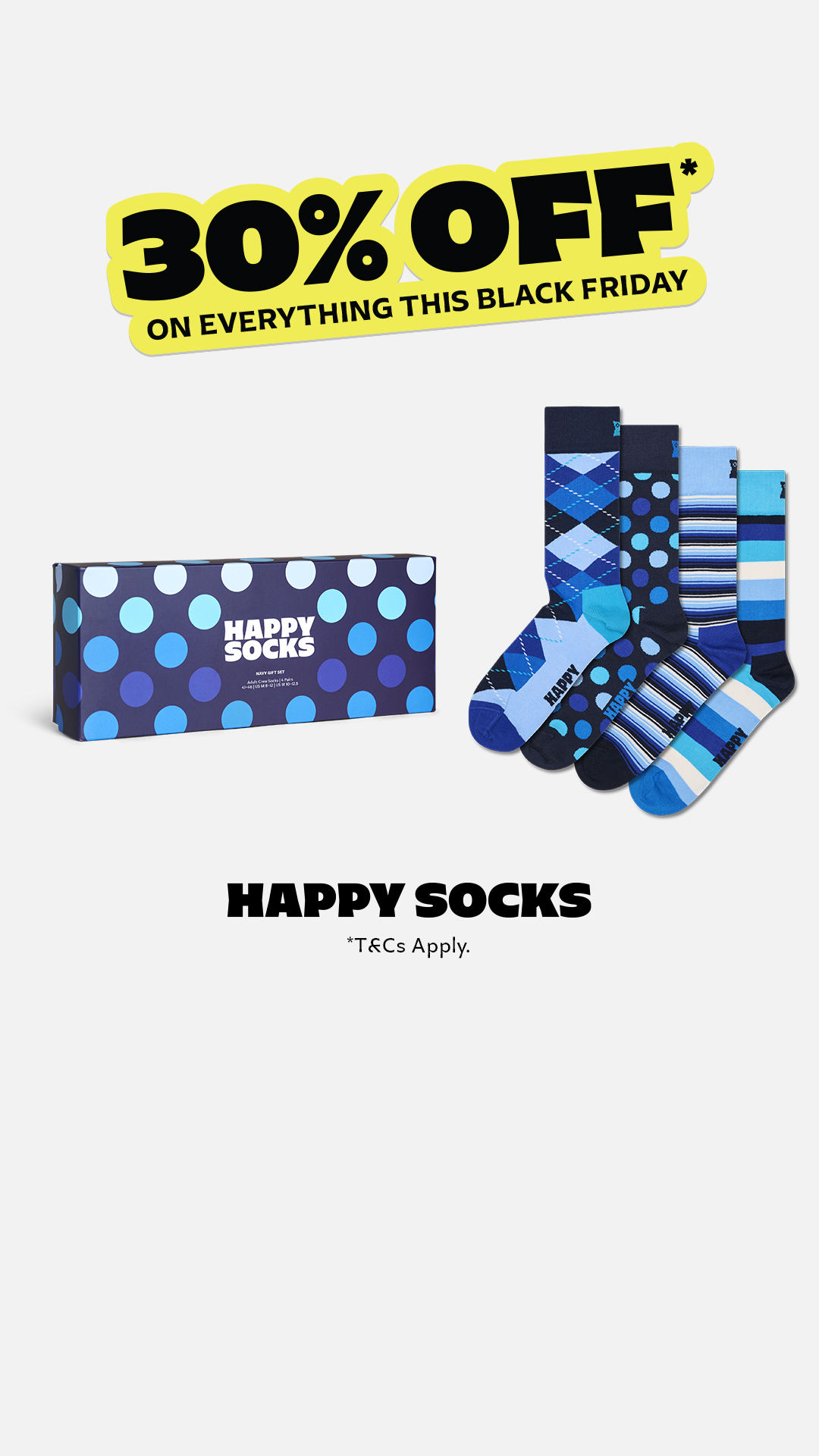 A graphic displays a large yellow banner with black text that reads "30% OFF* ON EVERYTHING THIS BLACK FRIDAY". To the right of the banner, a gift box with blue polka dots and the Happy Socks logo is shown next to four pairs of blue Happy Socks. Below the products, the text "HAPPY SOCKS" is displayed in large black letters, followed by "*T&Cs Apply." in smaller text.