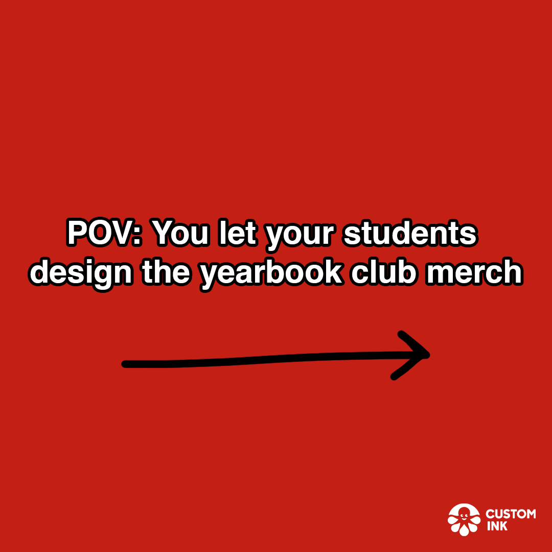 The creative is a text-only image with a bright red background. White text with a black outline is displayed prominently in the center, reading "POV: You let your students design the yearbook club merch". Below the text, a simple black arrow points to the right, suggesting a direction or outcome. In the bottom right corner, a small logo for "CUSTOM INK" is visible. The image uses a "point of view" meme format to humorously imply a potentially chaotic or unexpected result when students are given creative freedom for merchandise design.