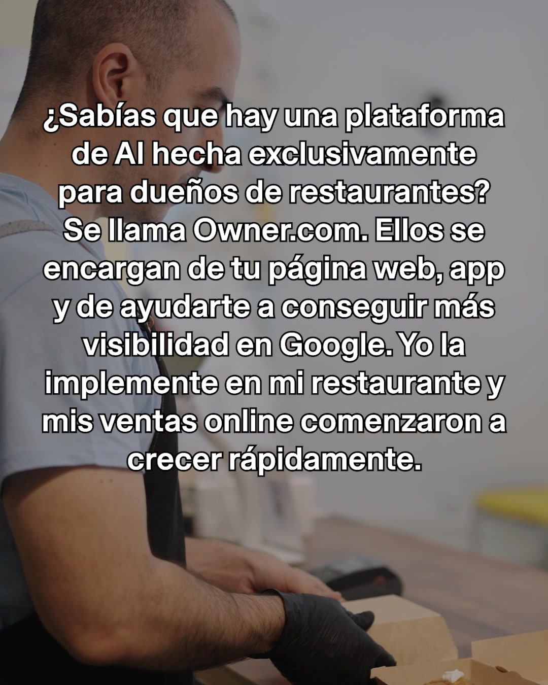 The image shows a close-up of a person wearing black gloves, handling a cardboard takeout box. White text is overlaid on the image. The text asks if the viewer knows about an AI platform made exclusively for restaurant owners, named Owner.com. It states that Owner.com handles websites and apps and helps increase Google visibility. The text then shares a personal experience, claiming that implementing it in their own restaurant led to rapid online sales growth.