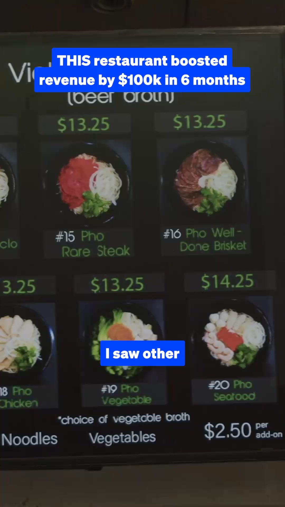 The creative displays a restaurant menu with various pho dishes. Overlayed on the image is a blue text box with the bold claim: "THIS restaurant boosted revenue by $100k in 6 months". Below this, another blue text box reads "I saw other". The menu items include "Pho Rare Steak", "Pho Well - Done Brisket", "Pho Chicken", "Pho Vegetable", and "Pho Seafood", each with its price. The bottom of the screen shows "Noodles", "Vegetables", and an "add-on" price for noodles or vegetables.