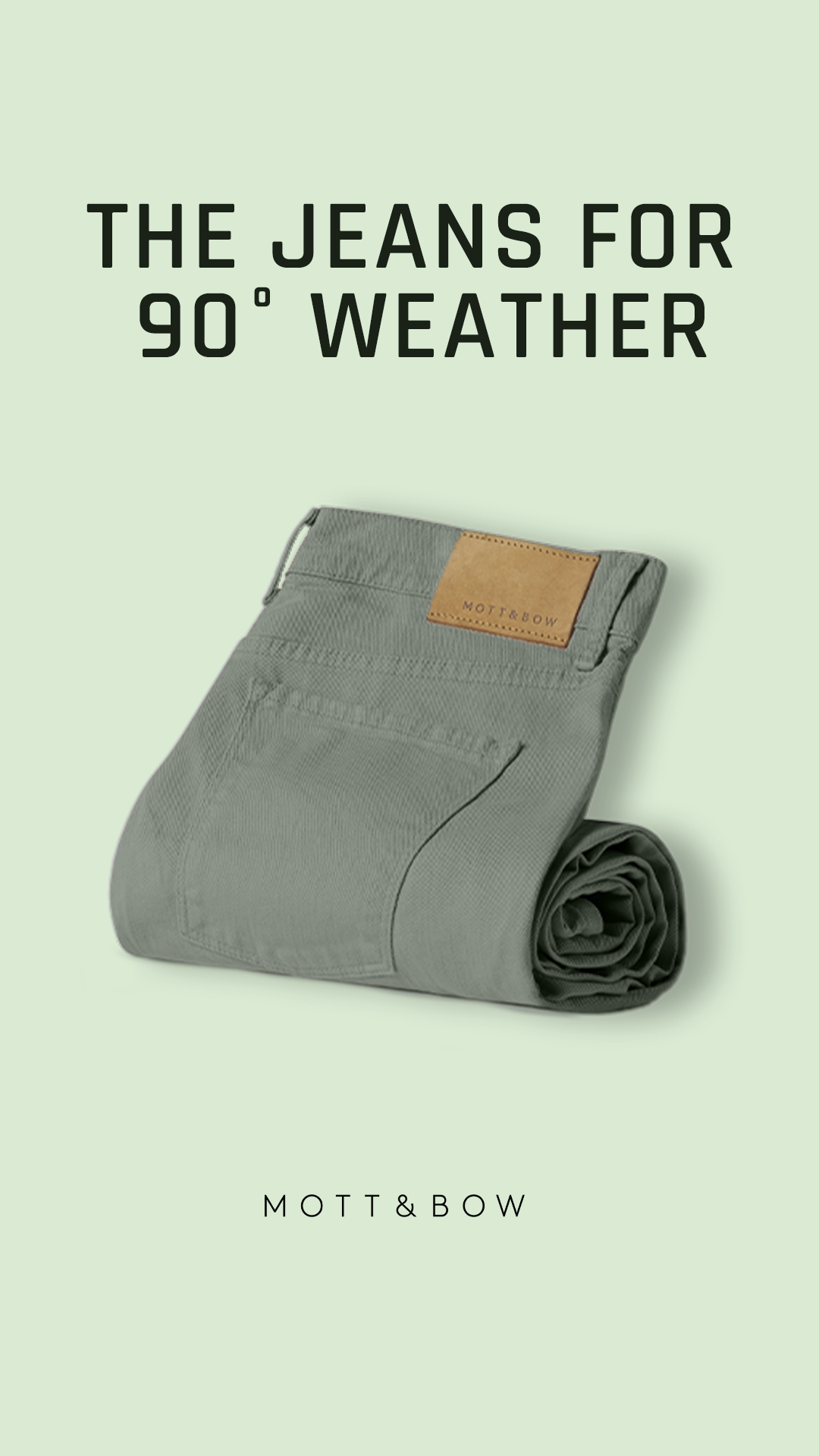 A pair of light grey Mott & Bow jeans are rolled up and placed on a light green background. The text "THE JEANS FOR 90° WEATHER" is displayed prominently at the top of the image in bold, black, sans-serif font. Below the jeans, the brand name "MOTT & BOW" is written in a smaller, thin, black font. The image focuses on the product itself, highlighting its suitability for warm weather.