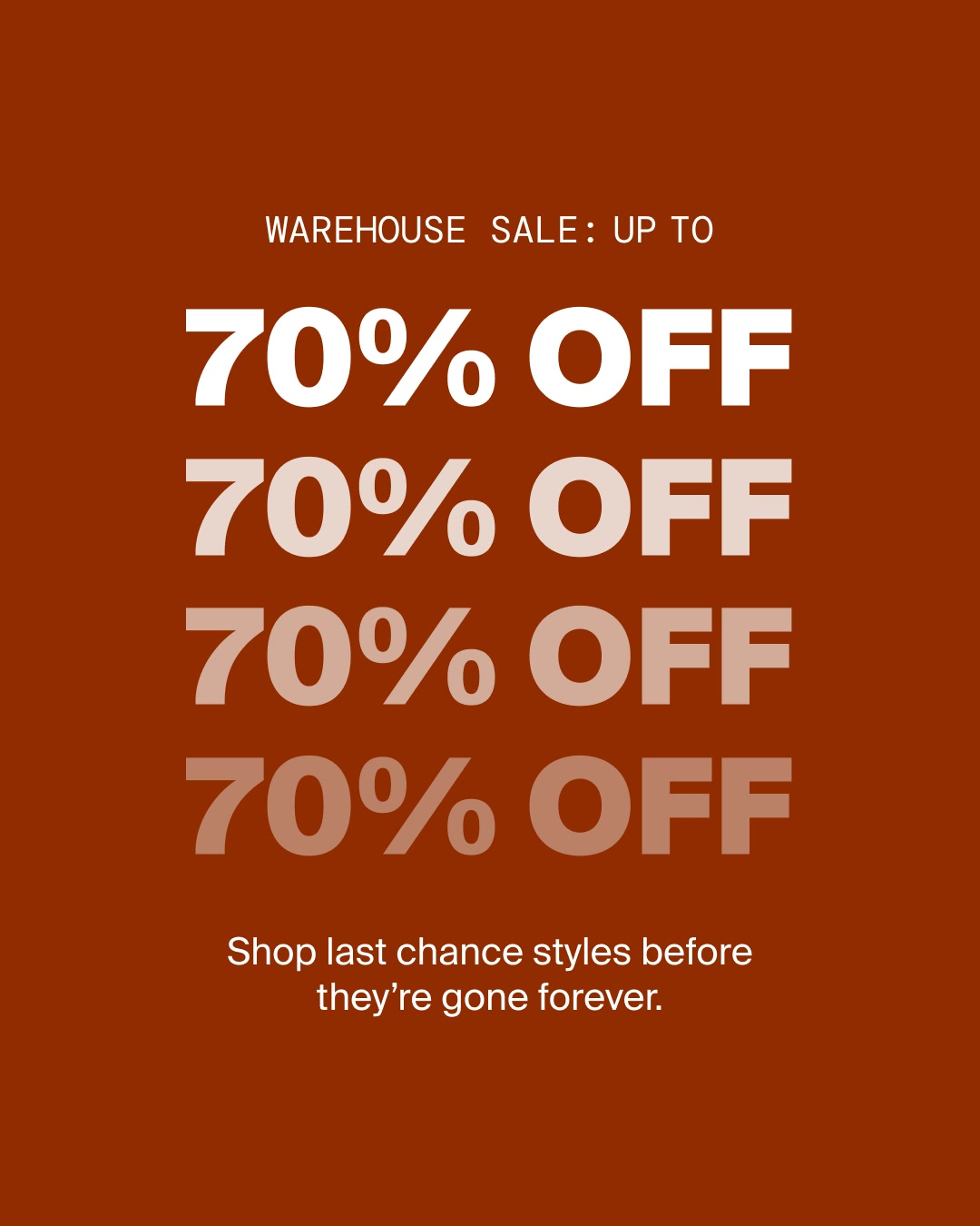 The ad is a text-only creative with a dark orange background. The headline "WAREHOUSE SALE: UP TO" is displayed in white text at the top. Below this, "70% OFF" is repeated four times in large, bold white font, with each repetition slightly lower and lighter than the one above. At the bottom, white text reads "Shop last chance styles before they're gone forever."